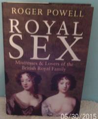 ROYAL SEX: Mistresses and Lovers of the British Royal Family by Powell, Roger - 2010