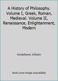 A History of Philosophy. Volume I, Greek, Roman, Medieval. Volume II, Renaissance, Enlightenment,...