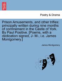 Prison Amusements, and other trifles: principally written during nine months of confinement in...