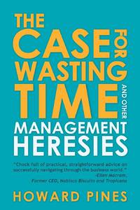 The Case for Wasting Time and Other Management Heresies