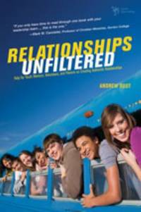Relationships Unfiltered : Help for Youth Workers, Volunteers, and Parents on Creating Authentic...