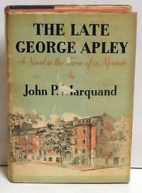 The Late George Apley: A Novel in the Form of a Memoir by Marquand, John P - 1937