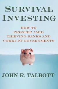 Survival Investing : How to Prosper amid Thieving Banks and Corrupt Governments