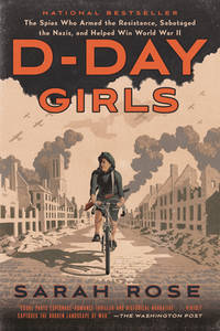 D-Day Girls : The Spies Who Armed the Resistance, Sabotaged the Nazis, and Helped Win World War II