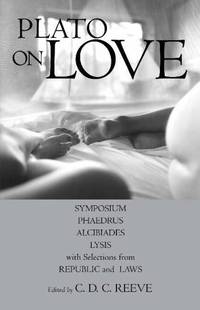 Plato on Love: Lysis Symposium, Phaedrus, Alcibiades, with Selections from Republic and Laws...