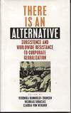 THERE IS AN ALTERNATIVE : SUBSISTENCE AND WORLDWIDE RESISTANCE TO CORPORATE GLOBALIZATION