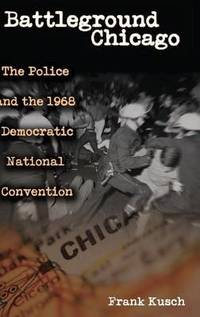 Battleground Chicago: The Police and the 1968 Democratic National Convention