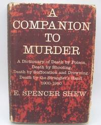 A Companion to Murder: A Dictionary of Death by Poison/Death by Shooting/Death by Suffocation and Drowning/Death by the Strangler's Hand 1900-1950