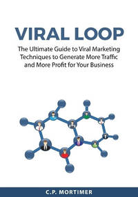 Viral Loop: The Ultimate Guide to Viral Marketing Techniques to Generate More Traffic and More...