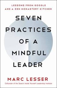Seven Practices of a Mindful Leader : Lessons from Google, Search Inside Yourself, and a Zen...