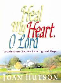 Heal My Heart, O Lord : Words from God for Healing and Hope