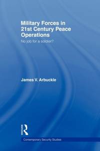 Military Forces in 21st Century Peace Operations : No Job for a Soldier?