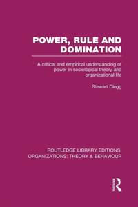 Power, Rule and Domination (RLE: Organizations): A Critical and Empirical Understanding of Power...