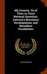 My Country, &#039;Tis of Thee; Or, Great National Questions. America&#039;s Marvelous Developement, and Boundless Possibilities by John Habberton