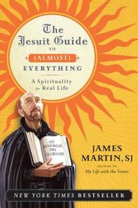 The Jesuit Guide to (Almost) Everything : A Spirituality for Real Life