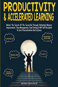 Productivity & Accelerated Learning: Master The Secrets Of The Successful Through Unlimited...