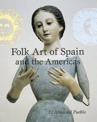 Folk Art of Spain and the Americas : El Alma del Pueblo by Oettinger, Jr., Marion - 1997