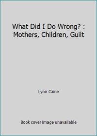 What Did I Do Wrong? : Mothers, Children, Guilt