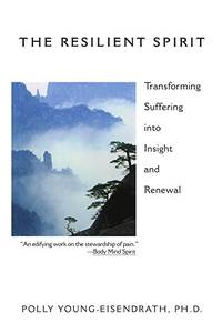The Resilient Spirit: Transforming Suffering Into Insight And Renewal