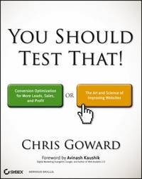 You Should Test That : Conversion Optimization for More Leads, Sales and Profit or the Art and...