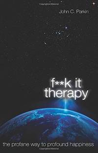 F**K It Therapy: The Profane Way To Profound Happiness
