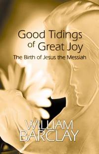 Good Tidings of Great Joy : The Birth of Jesus the Messiah by William Barclay - 1999