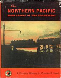 The Northern Pacific: Main Street of the Northwest, a Pictorial History by Wood, Charles R - 1968