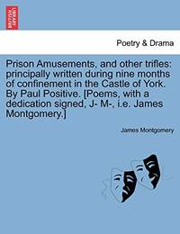 Prison Amusements, and Other Trifles: Principally Written During Nine Months of Confinement in...