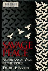 Savage Peace: Americans at War in the 1990s by Bolger, Daniel P