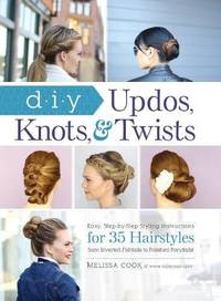DIY Updos, Knots, & Twists: Easy, Step-by-Step Styling Instructions for 35 Hairstyles?from...