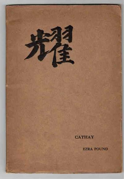 Cathay. Translations by Ezra Pound for the most part from the Chinese of Rihaku, from the notes of the late Ernest Fenollosa, and the decipherings of the professors Mori and Ariga