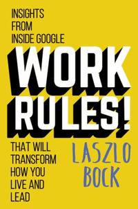 Work Rules! : Insights from Inside Google That Will Transform How You Live and Lead