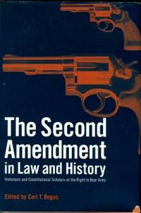 The Second Amendment In Law And History: Historians And Constitutional Scholars On The Right To Bear Arms by Bogus, Carl T, editor - 2001