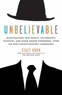 Unbelievable : Investigations into Ghosts, Poltergeists, Telepathy, and Other Unseen Phenomena,...