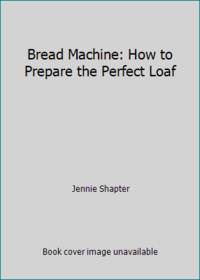 Bread Machine: How to Prepare the Perfect Loaf