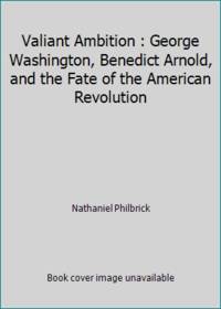 Valiant Ambition : George Washington, Benedict Arnold, and the Fate of the American Revolution