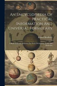 An Encyclopædia Of Practical Information And Universal Formulary: A Book Of Ready Reference For...