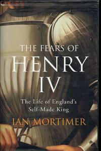 THE FEARS OF HENRY IV : THE LIFE OF ENGLAND'S SELF-MADE KING