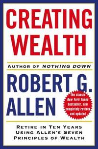 Creating Wealth : Retire in Ten Years Using Allen's Seven Principles of Wealth by Robert G. Allen - 2006
