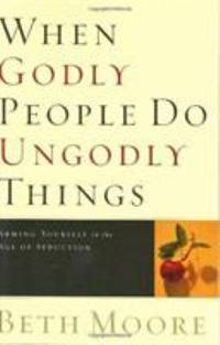 When Godly People Do Ungodly Things : Finding Authentic Restoration in the Age of Seduction