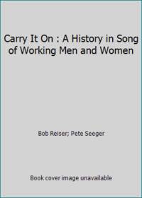 Carry It On : A History in Song of Working Men and Women