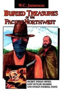 Buried Treasures of the Pacific Northwest: Secret Indian Mines, Lost Outlaw Hoards, and Stolen...
