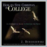 How to Stay Christian in College : An Interactive Guide to Keeping the Faith