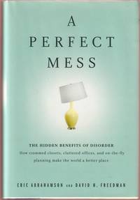 A Perfect Mess:  The Hidden Benefits of Disorder:  How crammed closets, cluttered offices, and on-the-fly planning make the world a better place.