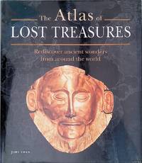 The Atlas of Lost Treasures: Rediscover Ancient Wonders from Around the World
