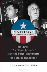 Five Days in Philadelphia : The Amazing We Want Wilkie! Convention of 1940 and How It Freed FDR...