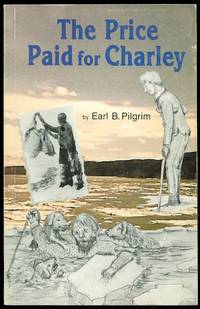 THE PRICE PAID FOR CHARLEY. by Pilgrim, Earl B.  Signed.  Edited by Burton K. Janes - 1990