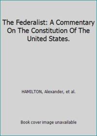 The Federalist: A Commentary On The Constitution Of The United States.