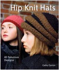 Hip Knit Hats: 40 Fabulous Designs by Cathy Carron - 2005