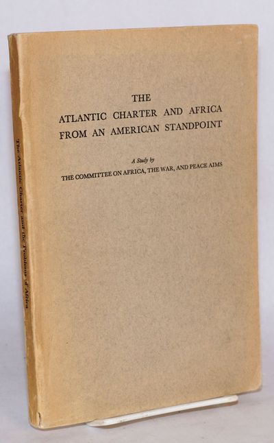 The Atlantic Charter and Africa from an American standpoint: a study by the Committee on Africa, the War, and Peace Aims